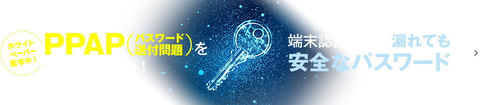 PPAPを解決する新技術！端末認証付きの漏れても安全なパスワード